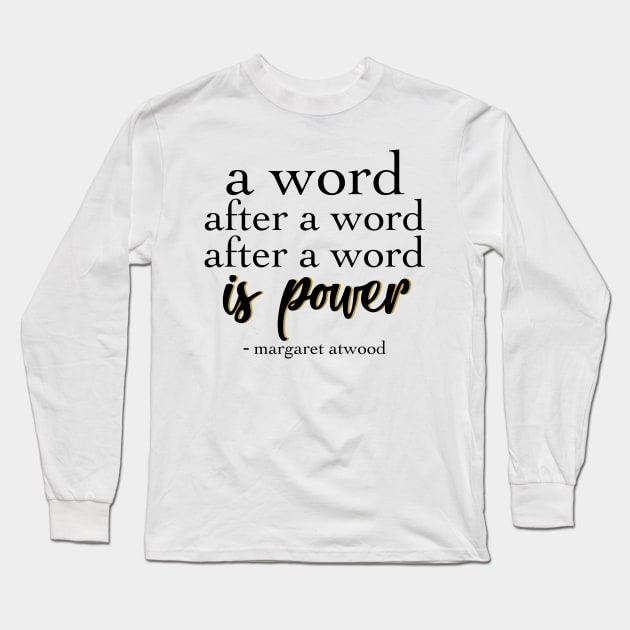 Margaret Atwood Quote: A Word after a word after a word is power Long Sleeve T-Shirt by victoriaarden